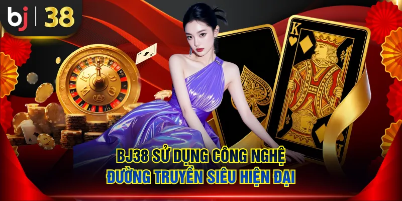 BJ38 sử dụng công nghệ đường truyền siêu hiện đại