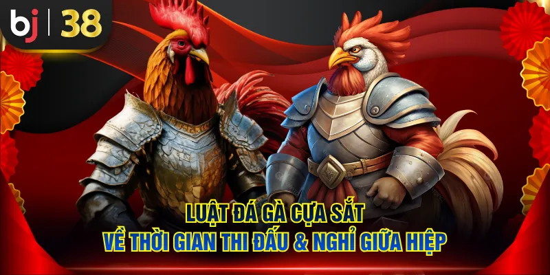 Luật đá gà cựa sắt về thời gian thi đấu & nghỉ giữa hiệp