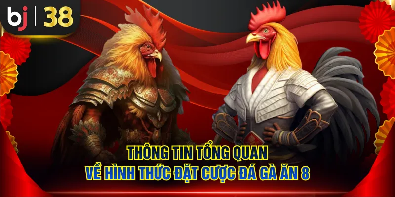 Thông tin tổng quan về hình thức đặt cược đá gà ăn 8